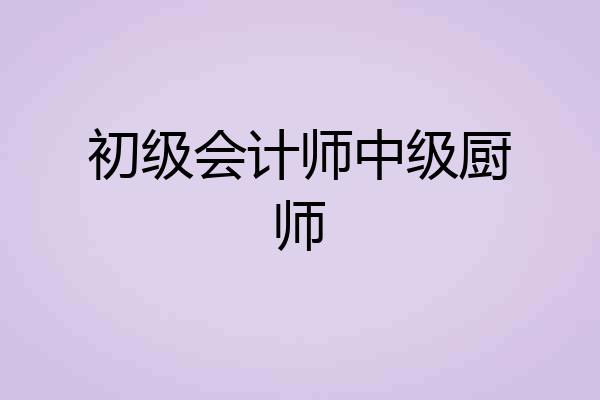 初级会计师中级厨师
