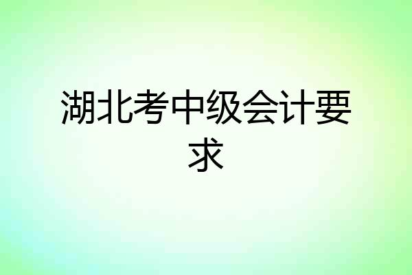 湖北考中级会计要求