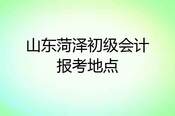 山东菏泽初级会计报考地点