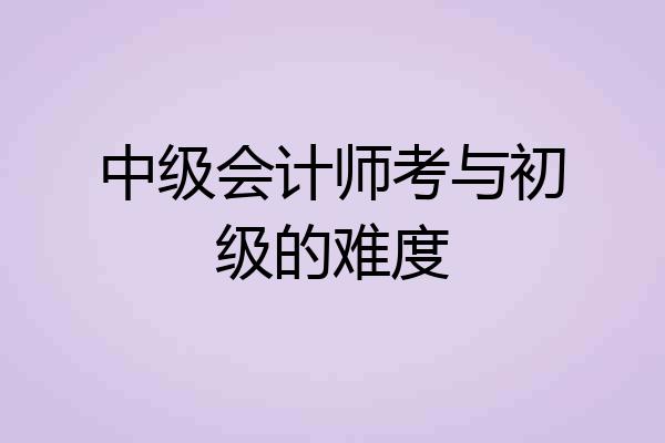 中级会计师考与初级的难度