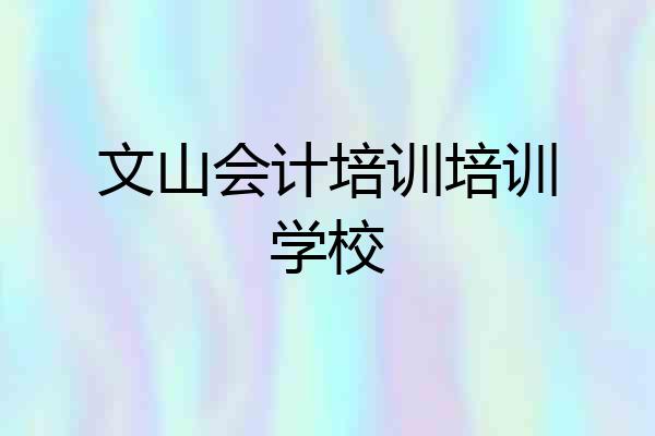 文山会计培训培训学校