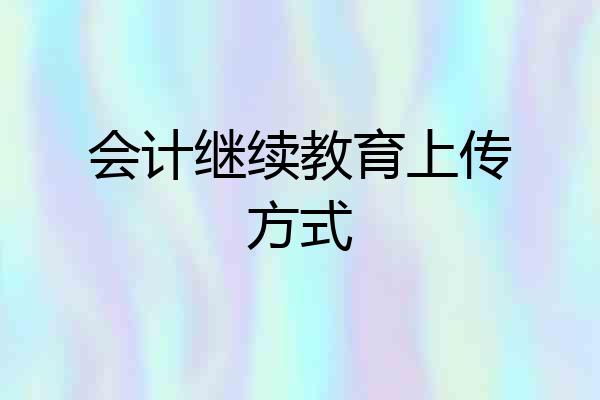 会计继续教育上传方式