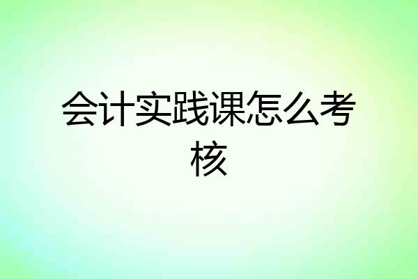 会计实践课怎么考核