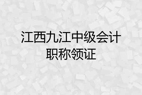 江西九江中级会计职称领证