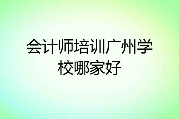 会计师培训广州学校哪家好