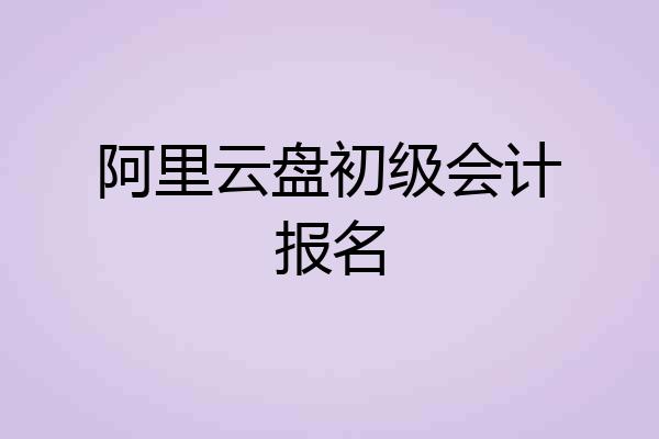 阿里云盘初级会计报名