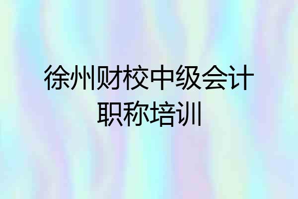 徐州财校中级会计职称培训