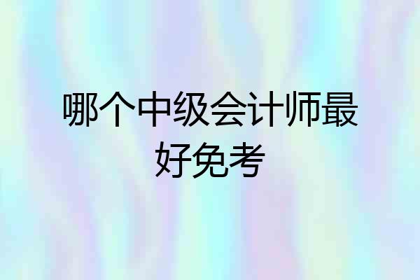 哪个中级会计师最好免考