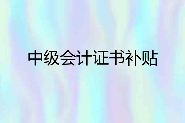 中级会计证书补贴