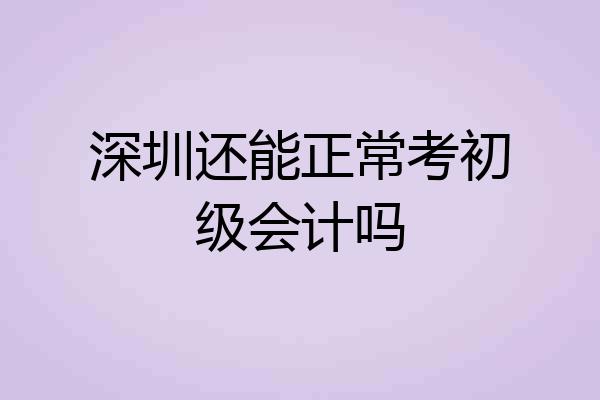 深圳还能正常考初级会计吗