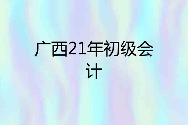 广西21年初级会计