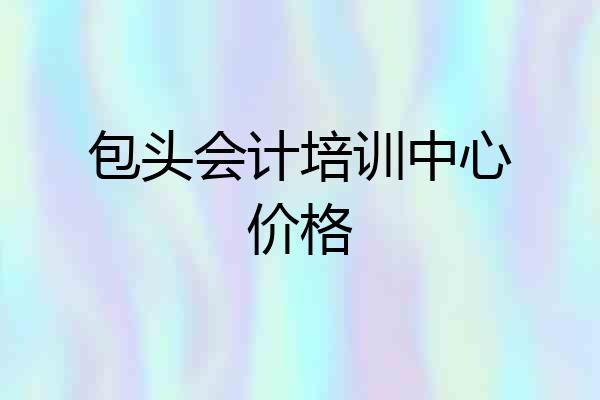 包头会计培训中心价格