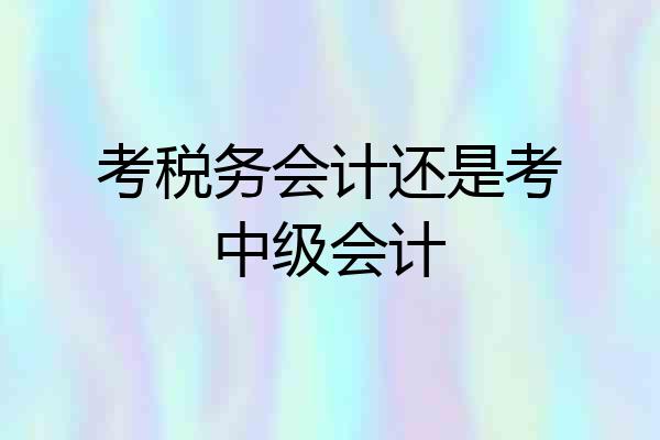 考税务会计还是考中级会计