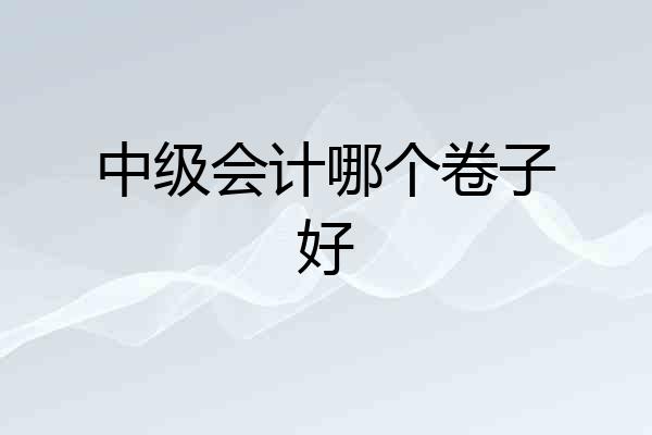 中级会计哪个卷子好