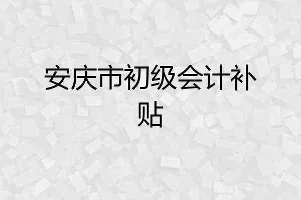 安庆市初级会计补贴