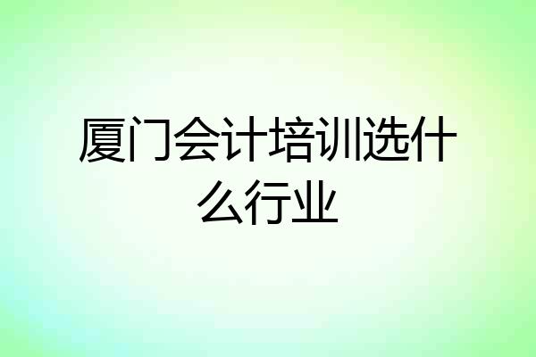 厦门会计培训选什么行业
