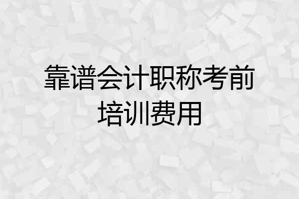 靠谱会计职称考前培训费用