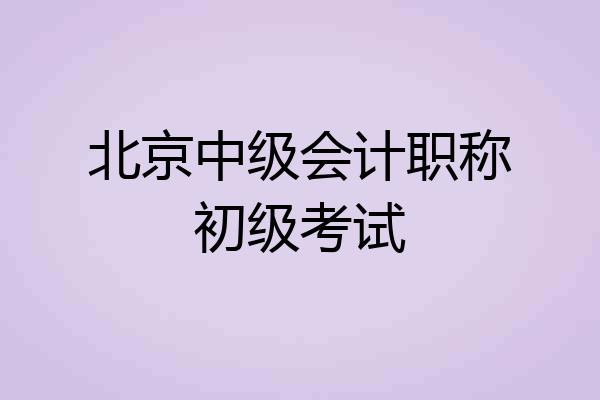 北京中级会计职称初级考试