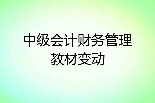 中级会计财务管理教材变动