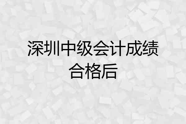 深圳中级会计成绩合格后