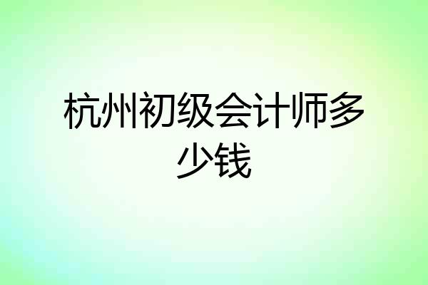 杭州初级会计师多少钱
