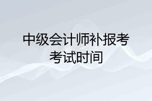 中级会计师补报考考试时间