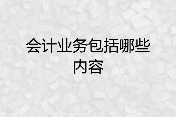 会计业务包括哪些内容