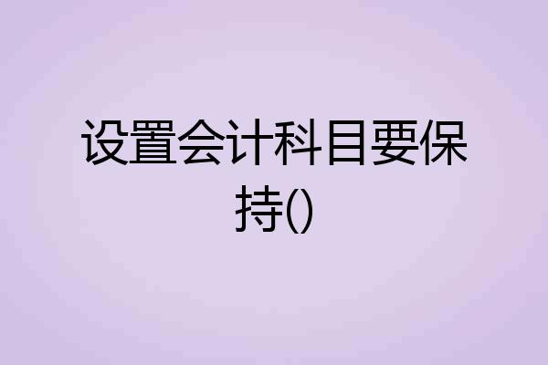 设置会计科目要保持()