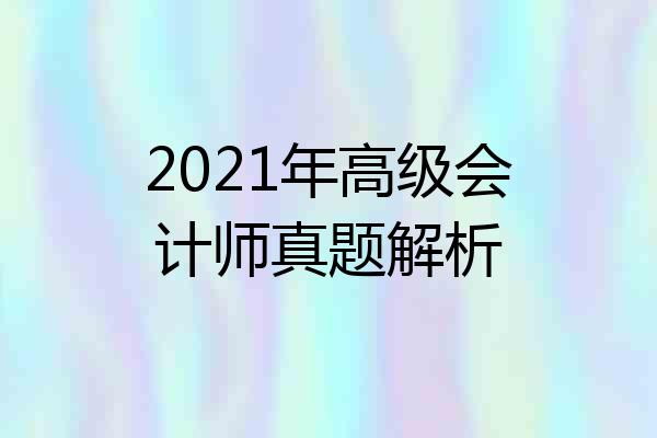 2021年高级会计师真题解析