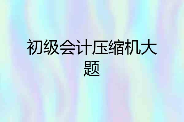 初级会计压缩机大题