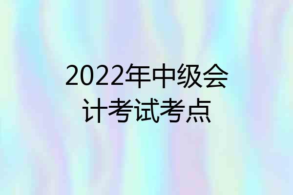 2022年中级会计考试考点