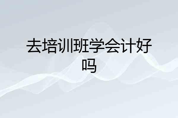去培训班学会计好吗