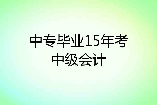 中专毕业15年考中级会计