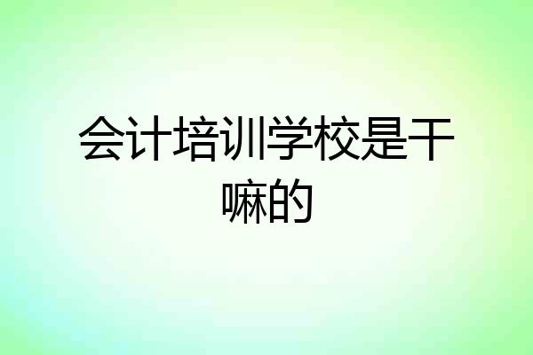 会计培训学校是干嘛的