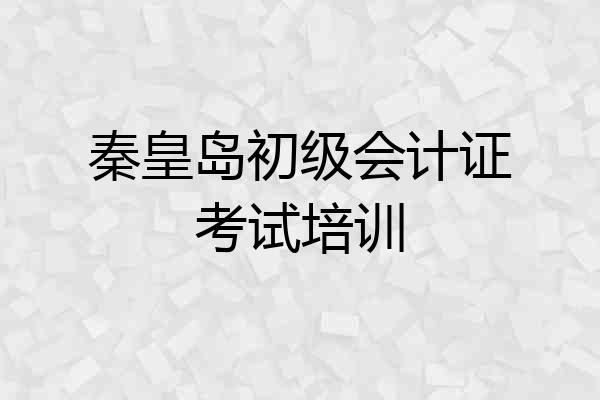 秦皇岛初级会计证考试培训