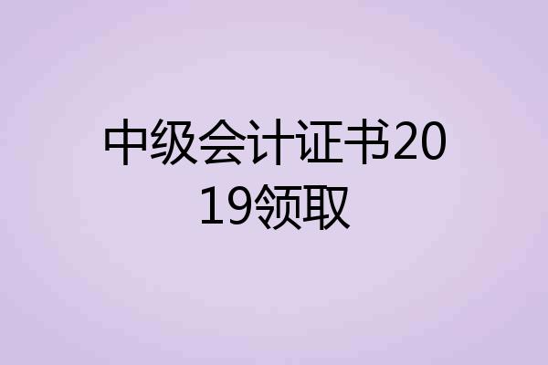中级会计证书2019领取