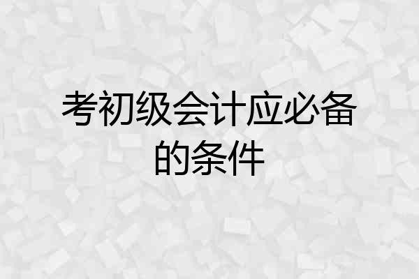 考初级会计应必备的条件
