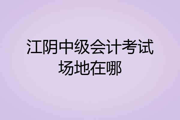 江阴中级会计考试场地在哪