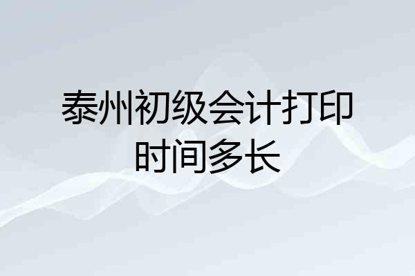泰州初级会计打印时间多长