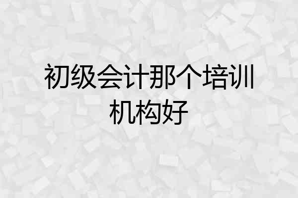 初级会计那个培训机构好