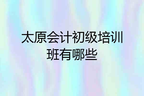 太原会计初级培训班有哪些