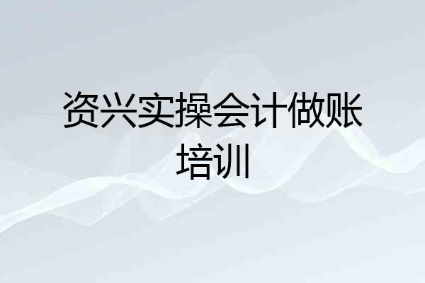 资兴实操会计做账培训
