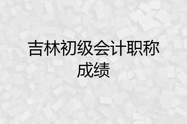 吉林初级会计职称成绩