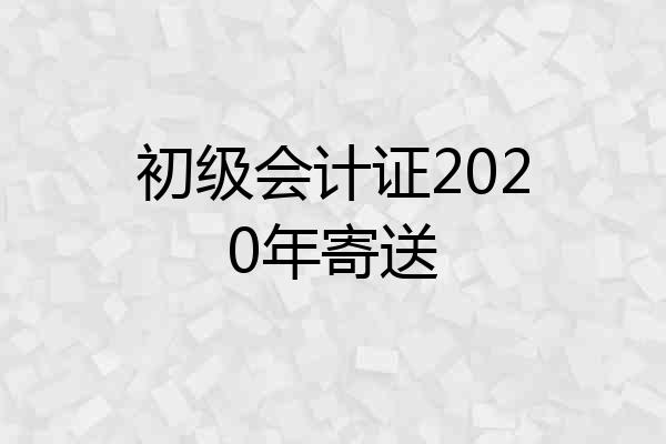 初级会计证2020年寄送