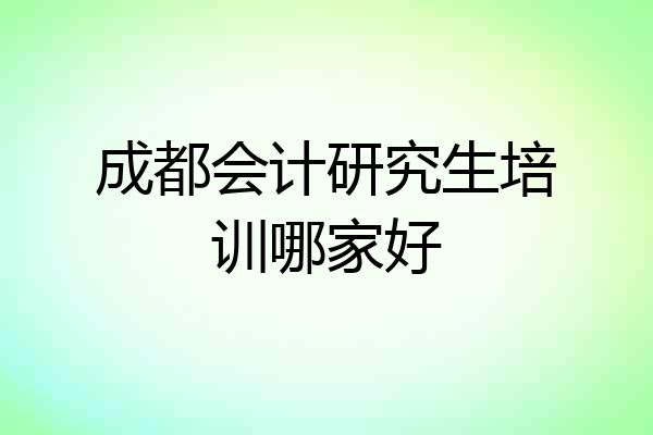 成都会计研究生培训哪家好
