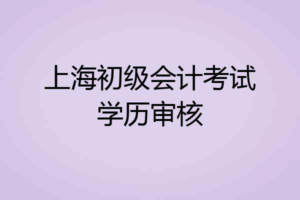 上海初级会计考试学历审核