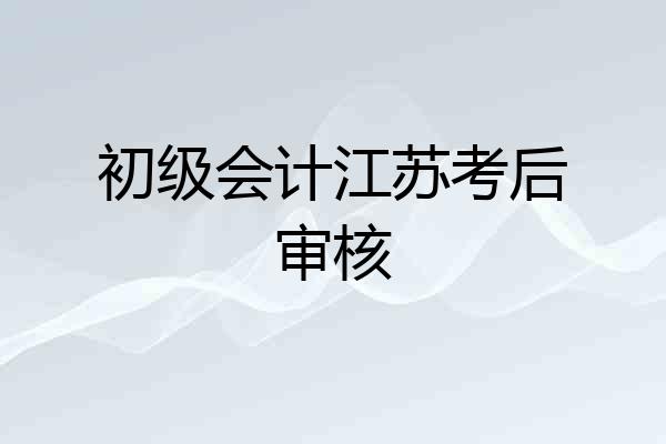 初级会计江苏考后审核