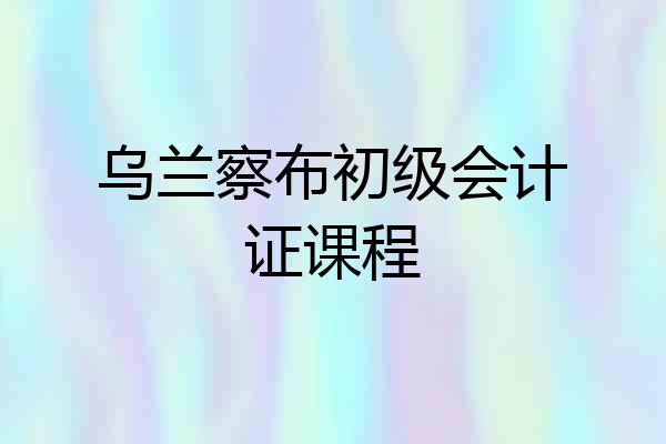 乌兰察布初级会计证课程