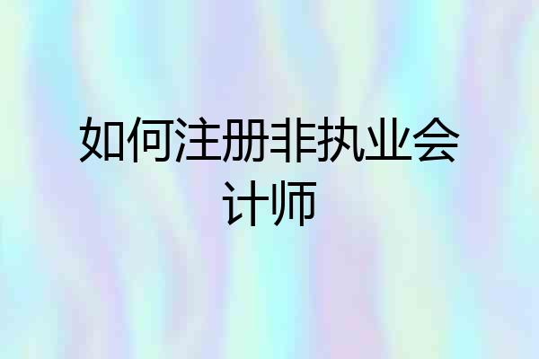 如何注册非执业会计师