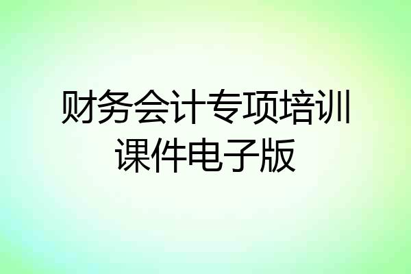 财务会计专项培训课件电子版